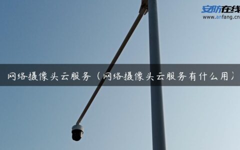 网络摄像头云服务（网络摄像头云服务有什么用）