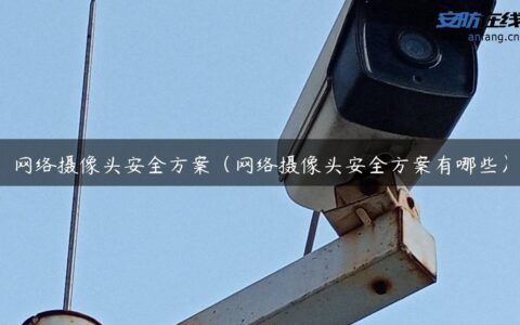 网络摄像头安全方案（网络摄像头安全方案有哪些）