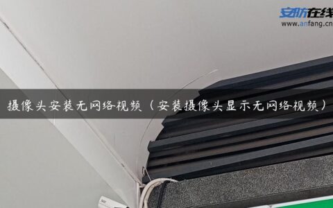 摄像头安装无网络视频（安装摄像头显示无网络视频）