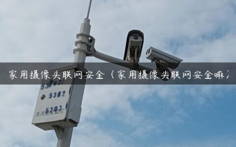 家用摄像头联网安全（家用摄像头联网安全嘛）