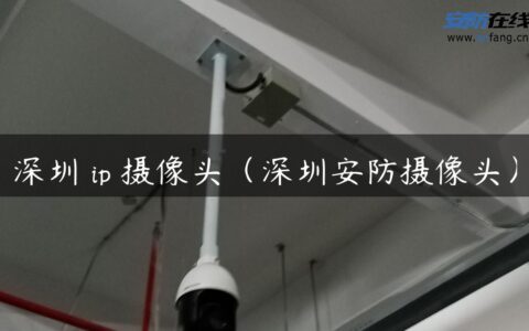 深圳 ip 摄像头（深圳安防摄像头）