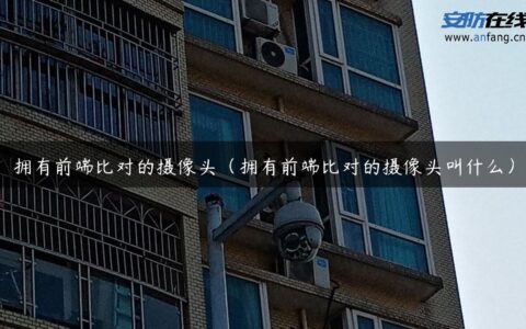 拥有前端比对的摄像头（拥有前端比对的摄像头叫什么）