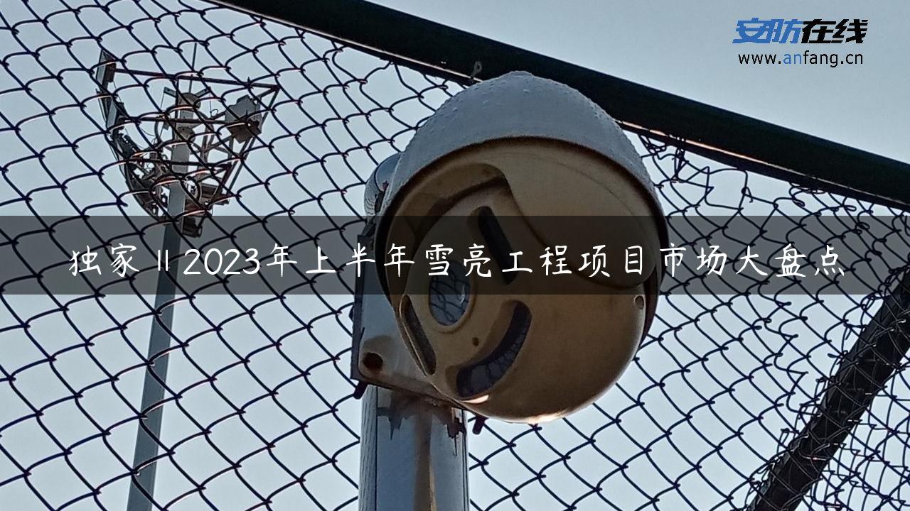 独家‖2023年上半年雪亮工程项目市场大盘点