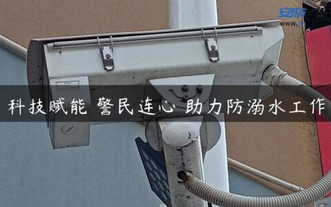 科技赋能 警民连心 助力防溺水工作