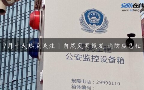 7月十大热点关注｜自然灾害频发 消防应急忙