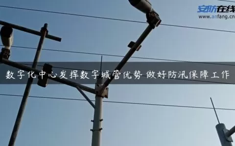 数字化中心发挥数字城管优势 做好防汛保障工作