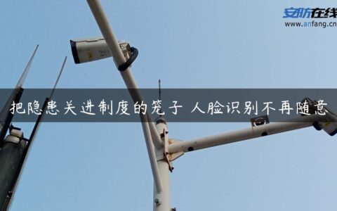 把隐患关进制度的笼子 人脸识别不再随意