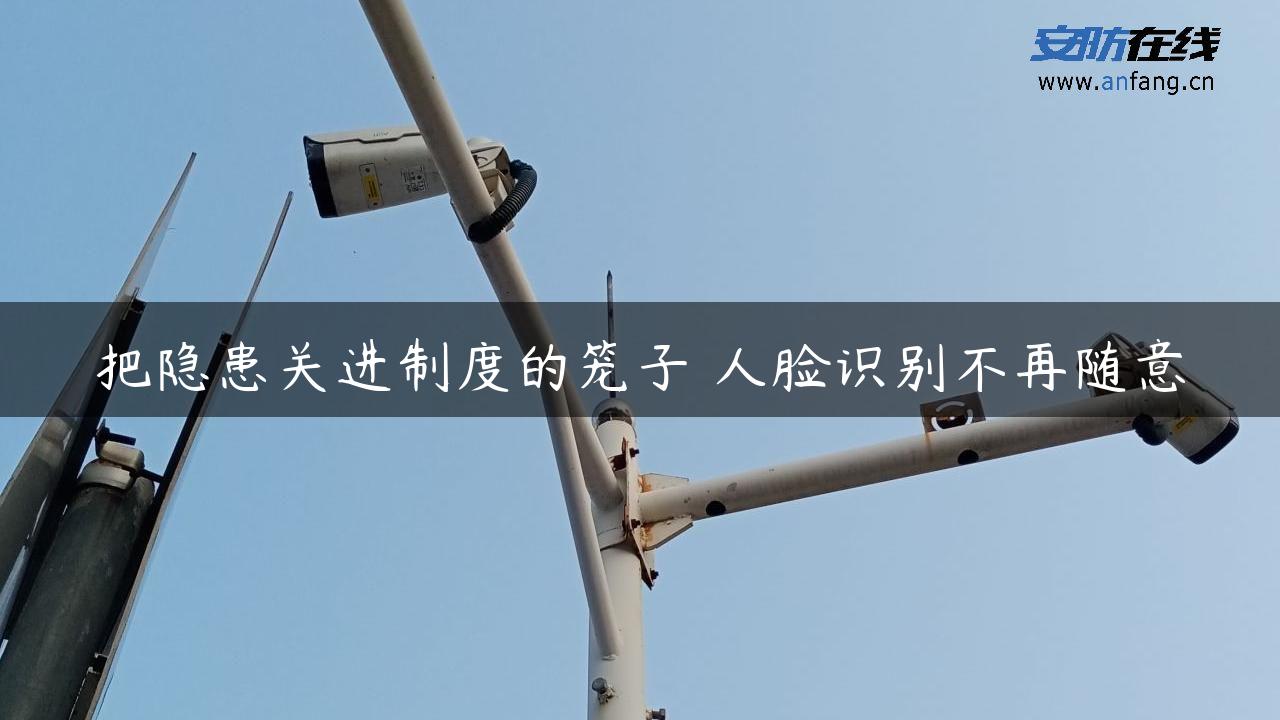 把隐患关进制度的笼子 人脸识别不再随意