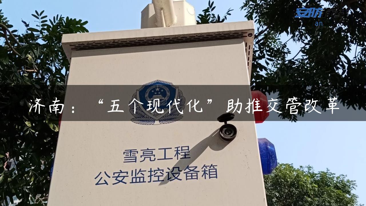 济南：“五个现代化”助推交管改革