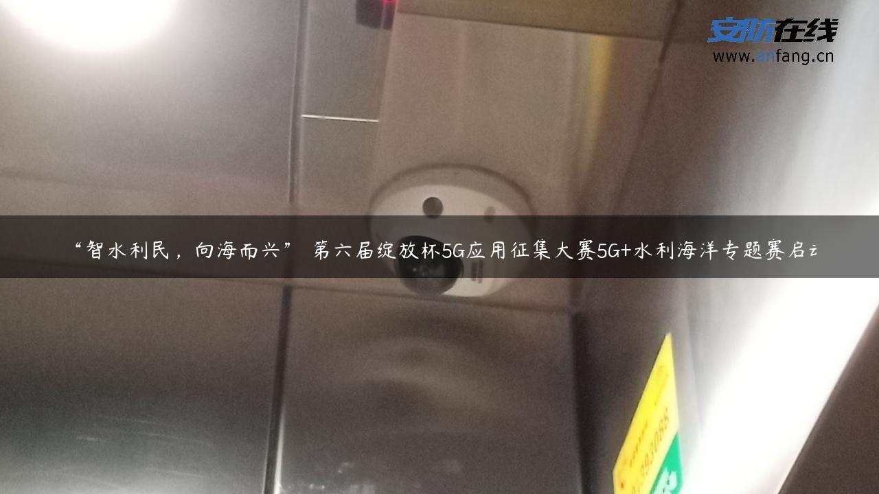 “智水利民，向海而兴” 第六届绽放杯5G应用征集大赛5G+水利海洋专题赛启动