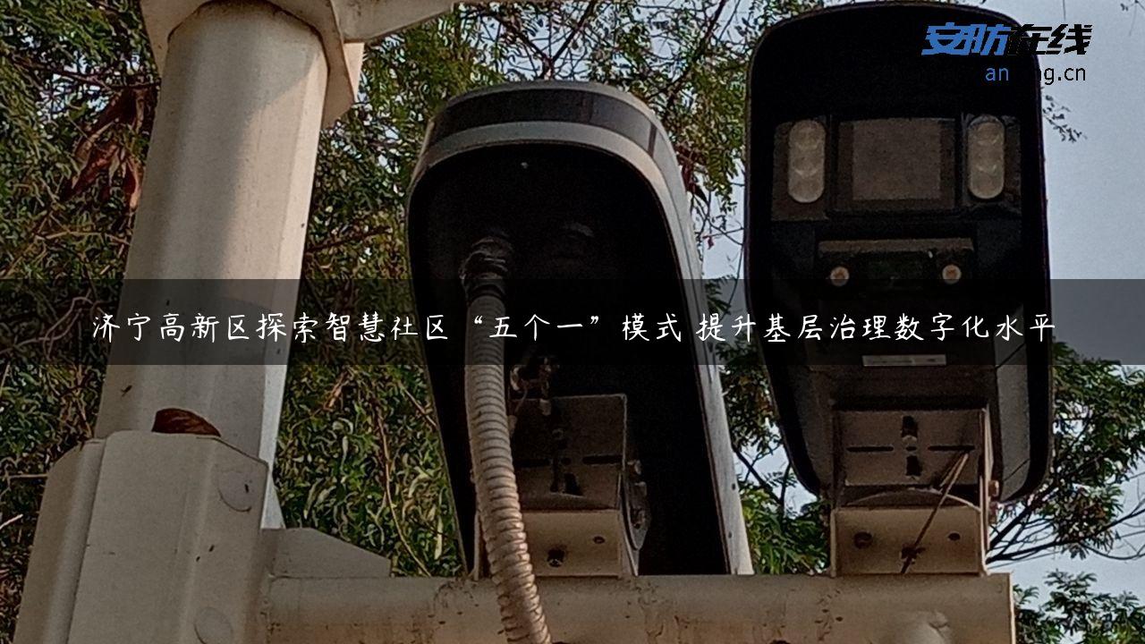 济宁高新区探索智慧社区“五个一”模式 提升基层治理数字化水平
