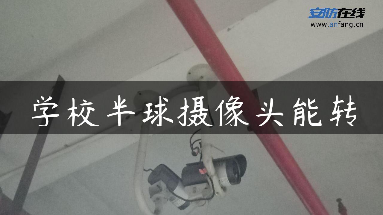 学校半球摄像头能转 学校半球摄像头能转
