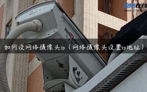 如何设网络摄像头ip（网络摄像头设置ip地址）
