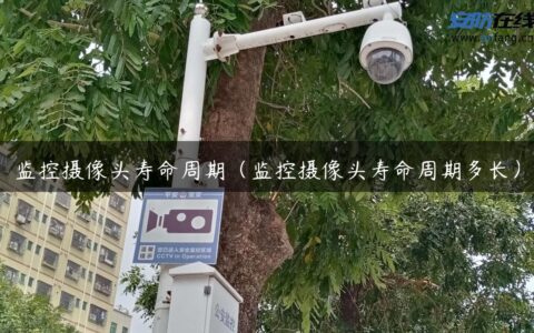 监控摄像头寿命周期（监控摄像头寿命周期多长）