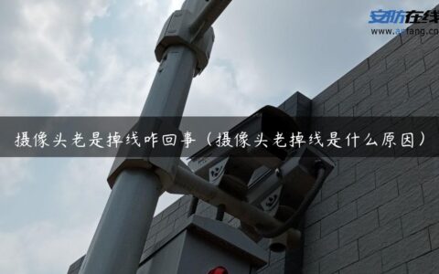 摄像头老是掉线咋回事（摄像头老掉线是什么原因）