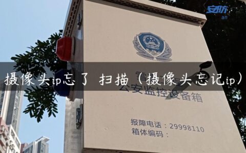 摄像头ip忘了 扫描（摄像头忘记ip）