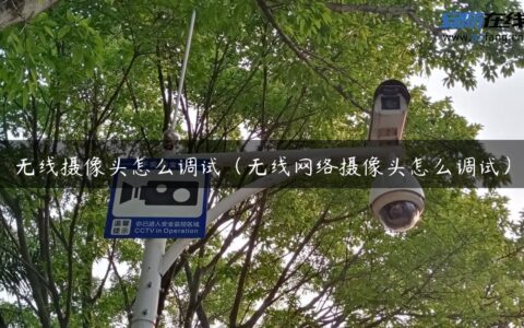 无线摄像头怎么调试（无线网络摄像头怎么调试）