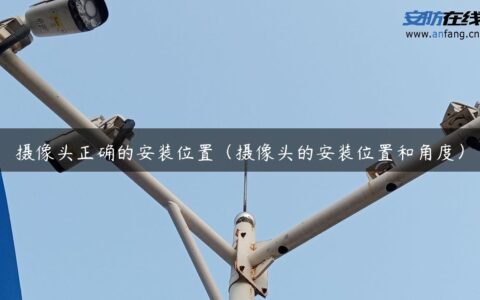 摄像头正确的安装位置（摄像头的安装位置和角度）