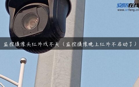 监控摄像头红外线不关（监控摄像晚上红外不启动了）