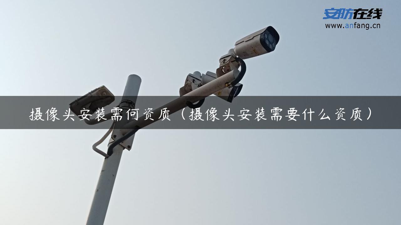 摄像头安装需何资质(摄像头安装需要什么资质) 摄像头安装需何资质(摄像头安装需要什么资质)