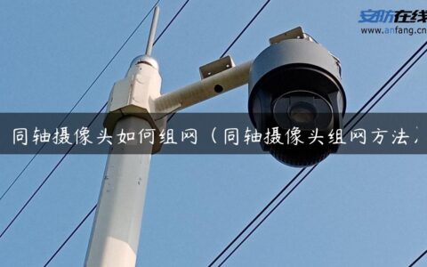 同轴摄像头如何组网（同轴摄像头组网方法）