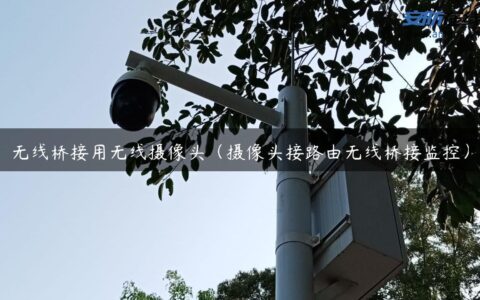 无线桥接用无线摄像头（摄像头接路由无线桥接监控）
