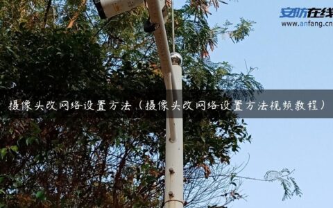 摄像头改网络设置方法（摄像头改网络设置方法视频教程）