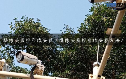 摄像头监控布线安装（摄像头监控布线安装方法）