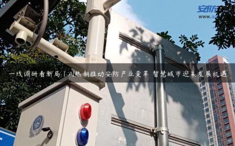 一线调研看新局丨AI热潮推动安防产业变革 智慧城市迎来发展机遇