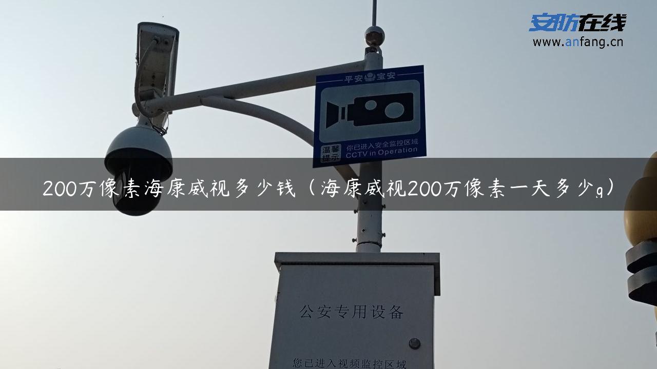 200万像素海康威视多少钱（海康威视200万像素一天多少g）