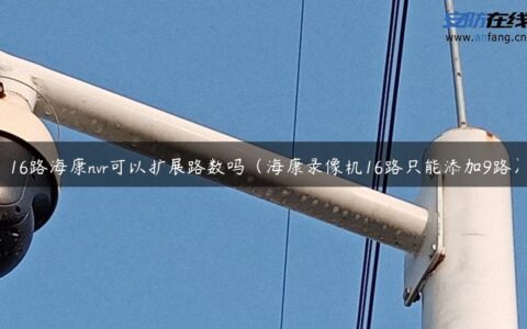 16路海康nvr可以扩展路数吗（海康录像机16路只能添加9路）