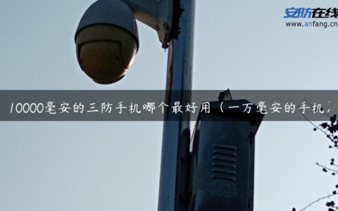 10000毫安的三防手机哪个最好用（一万毫安的手机）
