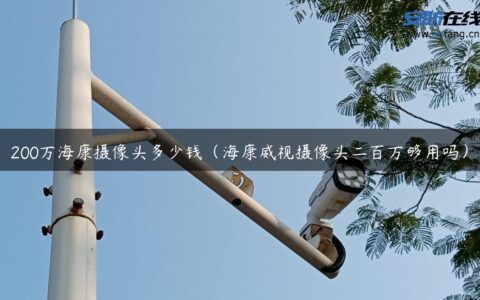 200万海康摄像头多少钱（海康威视摄像头二百万够用吗）