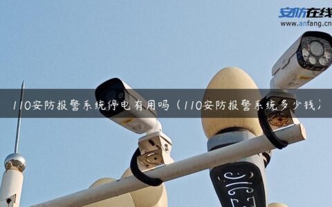 110安防报警系统停电有用吗（110安防报警系统多少钱）