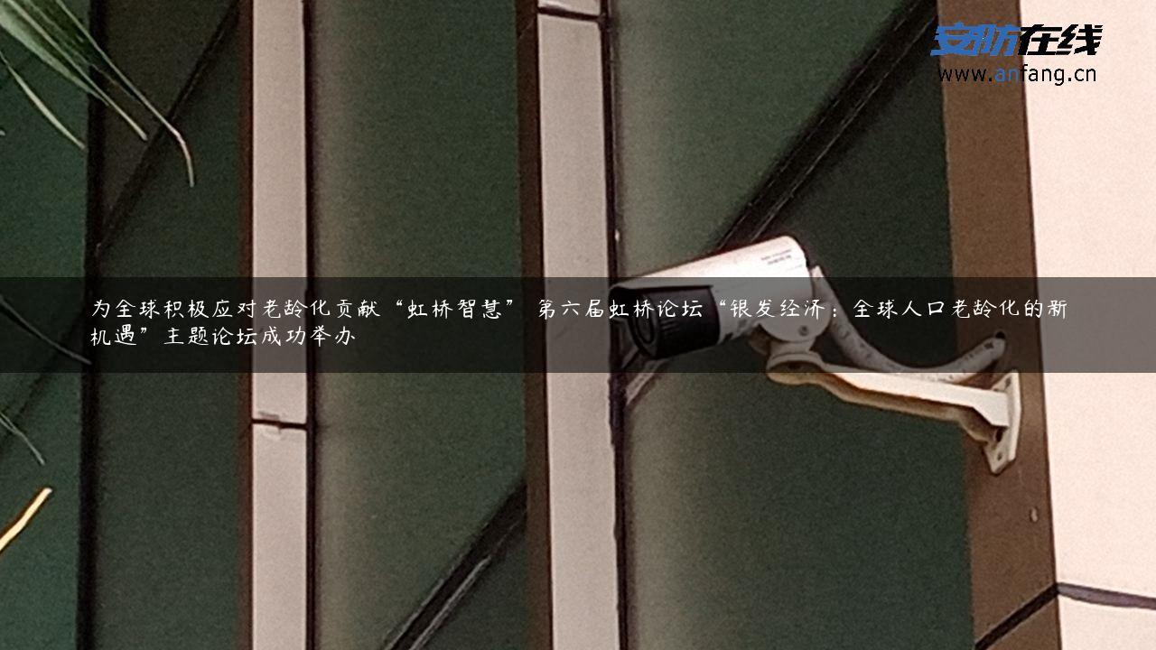 为全球积极应对老龄化贡献“虹桥智慧” 第六届虹桥论坛“银发经济：全球人口老龄化的新机遇”主题论坛成功举办