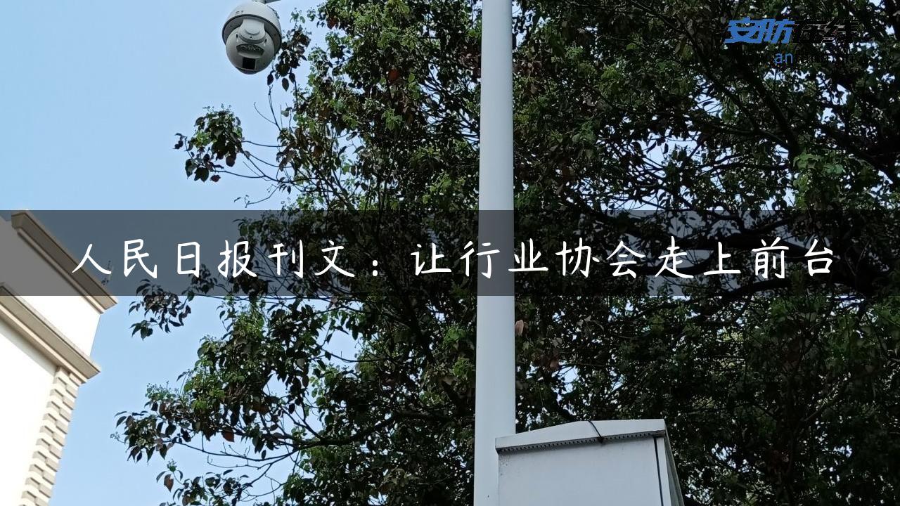 人民日报刊文：让行业协会走上前台