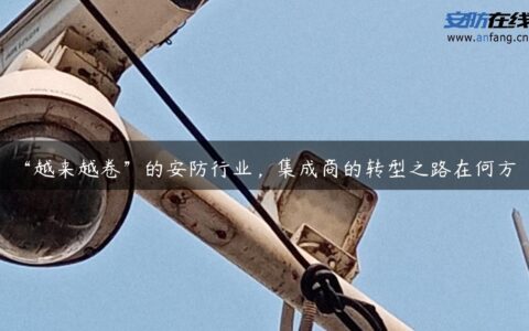 “越来越卷”的安防行业，集成商的转型之路在何方？