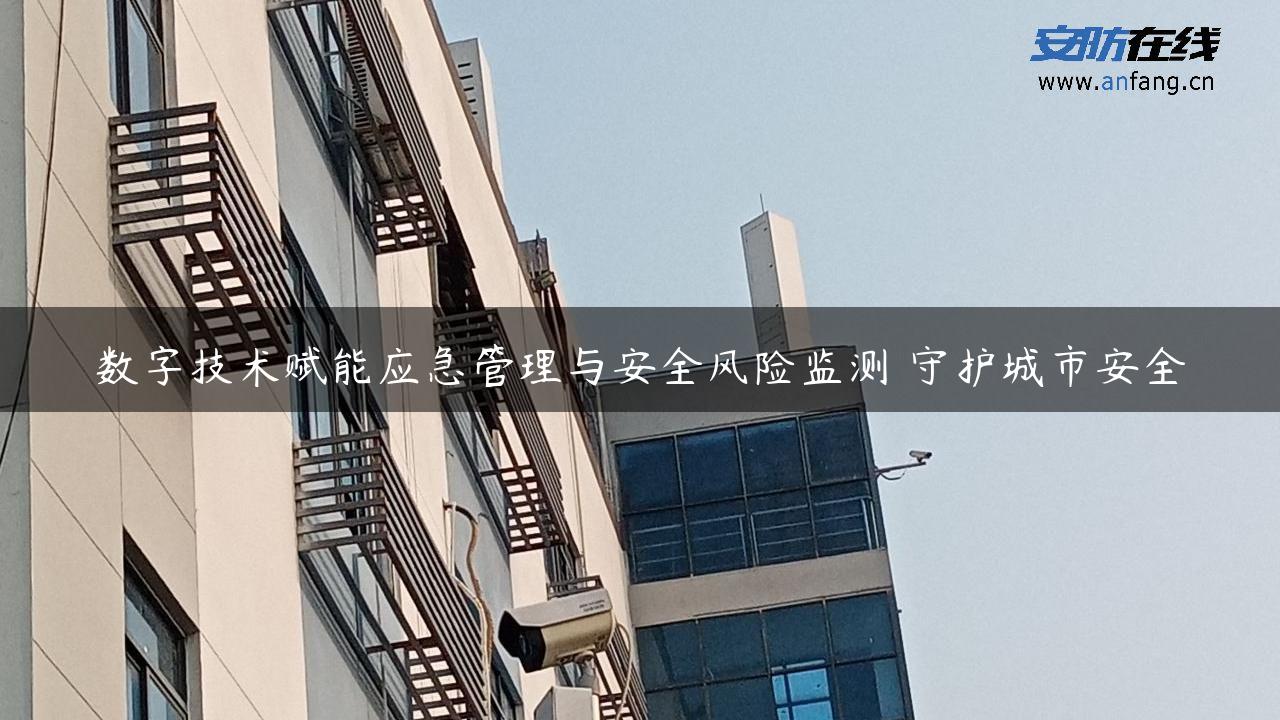 数字技术赋能应急管理与安全风险监测 守护城市安全