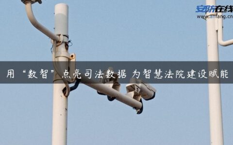 用“数智”点亮司法数据 为智慧法院建设赋能