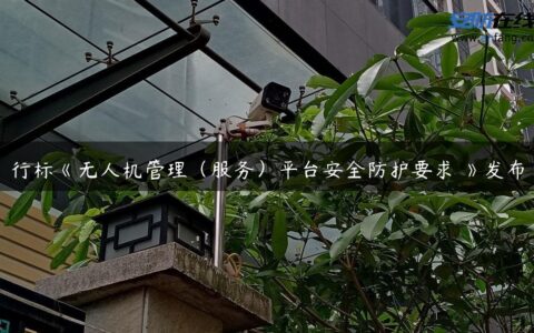 行标《无人机管理（服务）平台安全防护要求 》发布