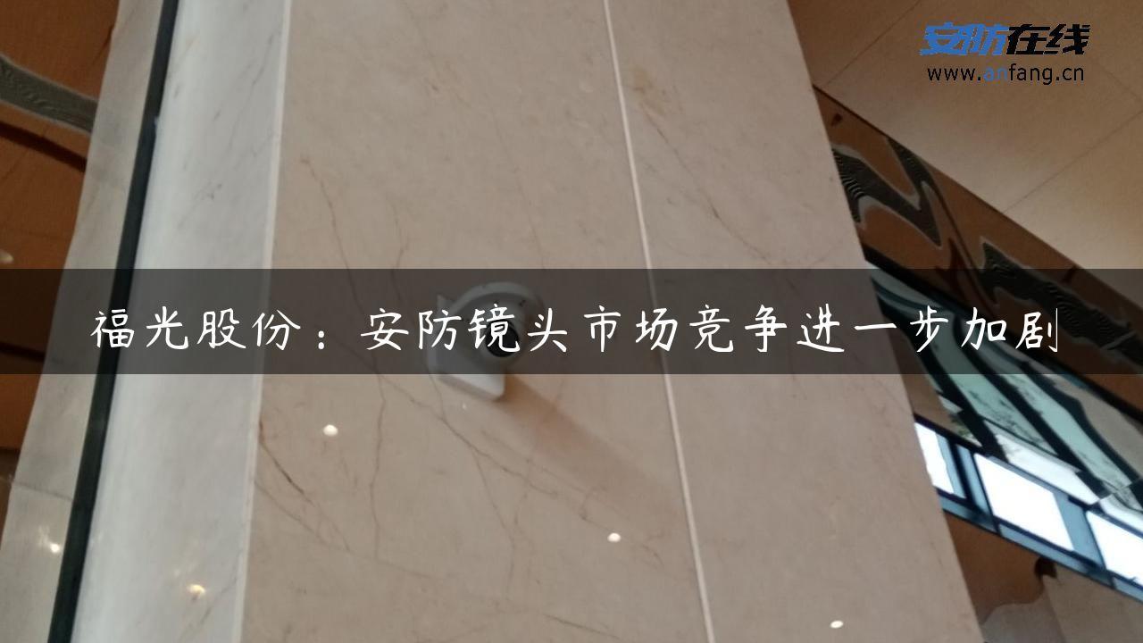 福光股份：安防镜头市场竞争进一步加剧