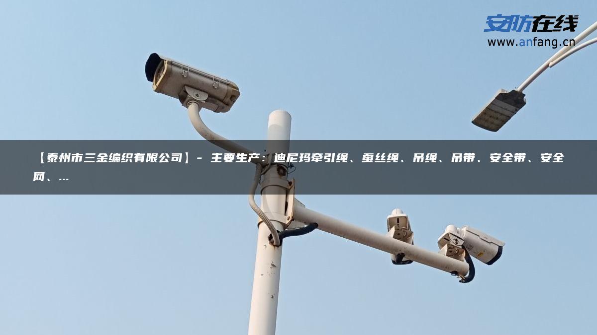 【泰州市三金编织有限公司】- 主要生产：迪尼玛牵引绳、蚕丝绳、吊绳、吊带、安全带、安全网、…