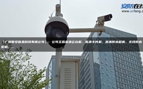 【广州智安信息科技有限公司】- 公司主营高清云台机、高清卡片机、高清防水枪机、无线防水枪机、…