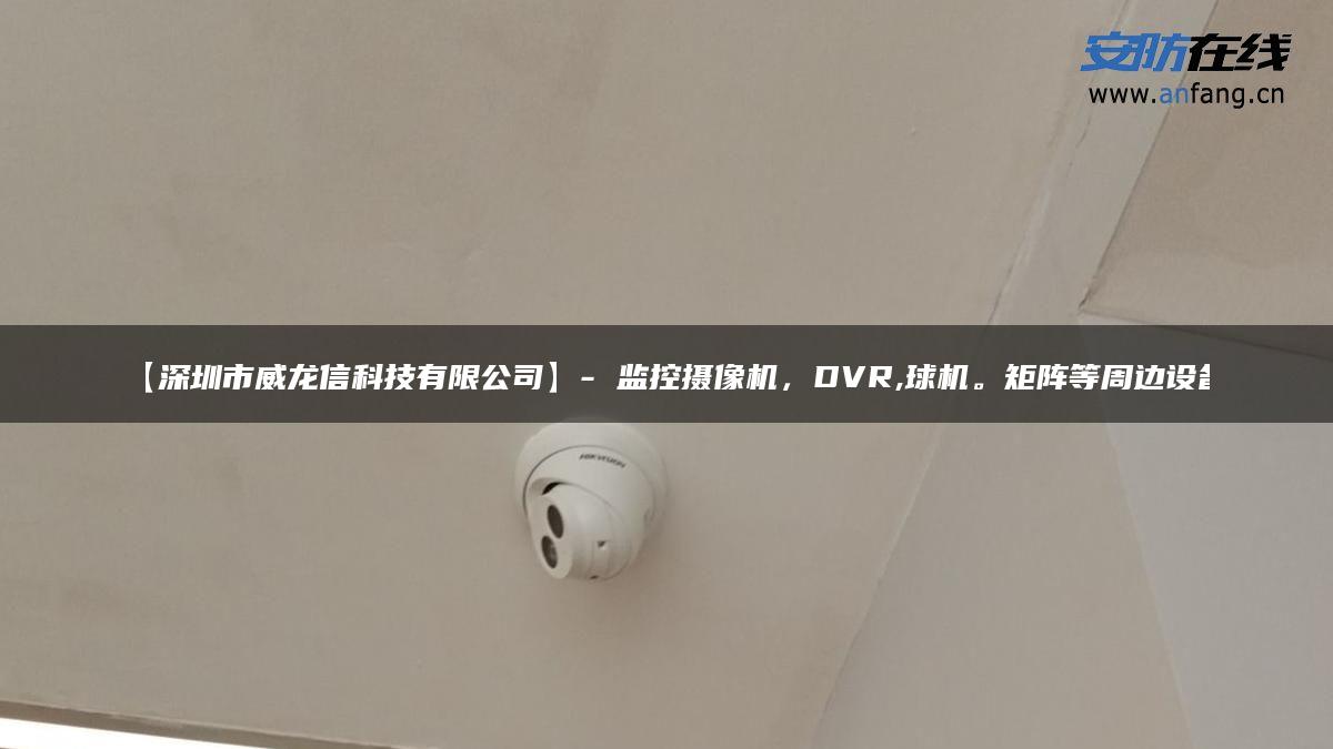 【深圳市威龙信科技有限公司】- 监控摄像机，DVR,球机。矩阵等周边设备
