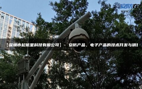 【深圳市起航星科技有限公司】- 安防产品、电子产品的技术开发与销售