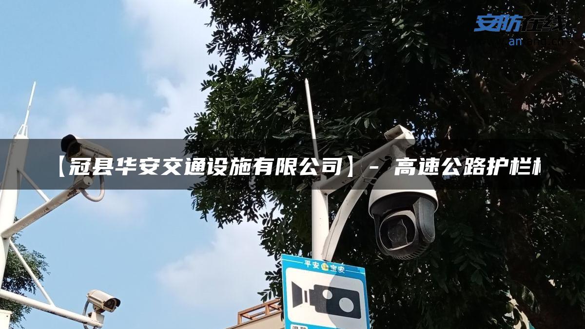 【冠县华安交通设施有限公司】- 高速公路护栏板