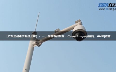 【广州正悦电子科技公司】- 一、综合布线系列：CommScope(康普)、AMP(安普…