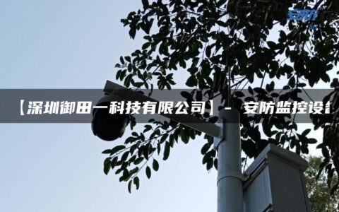 【深圳御田一科技有限公司】- 安防监控设备