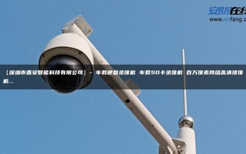 【深圳市鑫安智能科技有限公司】- 车载硬盘录像机 车载SD卡录像机 百万像素网络高清摄像机…