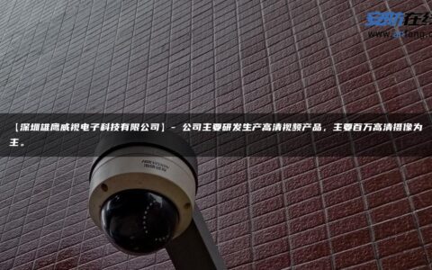 【深圳雄鹰威视电子科技有限公司】- 公司主要研发生产高清视频产品，主要百万高清摄像为主。